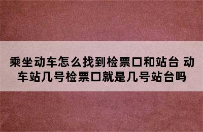 乘坐动车怎么找到检票口和站台 动车站几号检票口就是几号站台吗